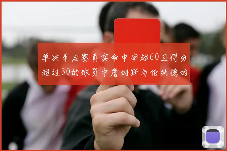 单次季后赛真实命中率超60且得分超过30的球员中詹姆斯与伦纳德的传奇表现