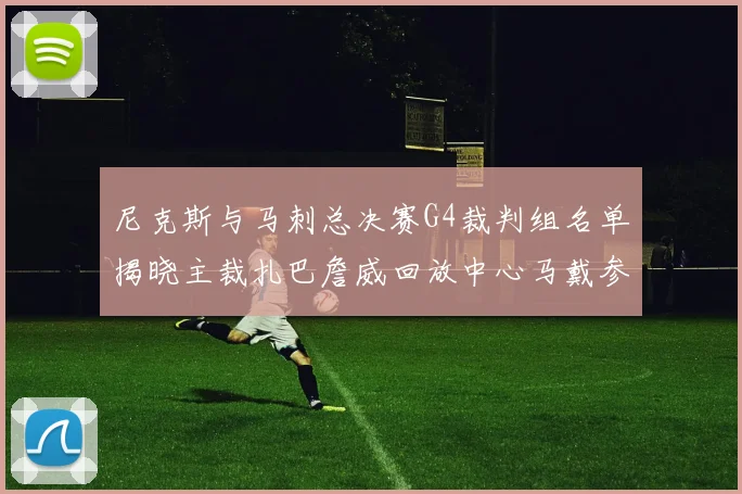 尼克斯与马刺总决赛G4裁判组名单揭晓主裁扎巴詹威回放中心马戴参与执法
