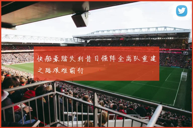 快船豪赌失利昔日强阵全离队重建之路艰难前行
