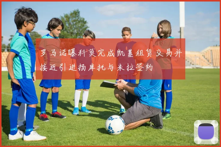 罗马诺曝科莫完成凯基租赁交易并接近引进扬库托与米拉签约