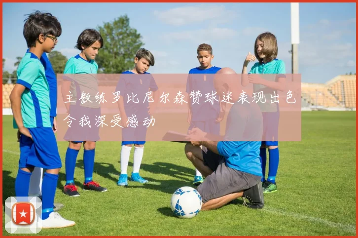 主教练罗比尼尔森赞球迷表现出色令我深受感动