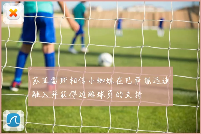 苏亚雷斯相信小蜘蛛在巴萨能迅速融入并获得边路球员的支持